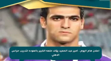 إعلان هام اليوم.. أمير عبد الحميد يؤكد حلمه الكبير بالعودة لتدريب حراس الأهلي